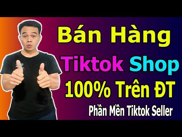 Cách Bán Hàng Trên Tiktok Trên Điện Thoại Bằng Phần Mềm Tiktok Seller || Tiktok Shop Cho Người Mới