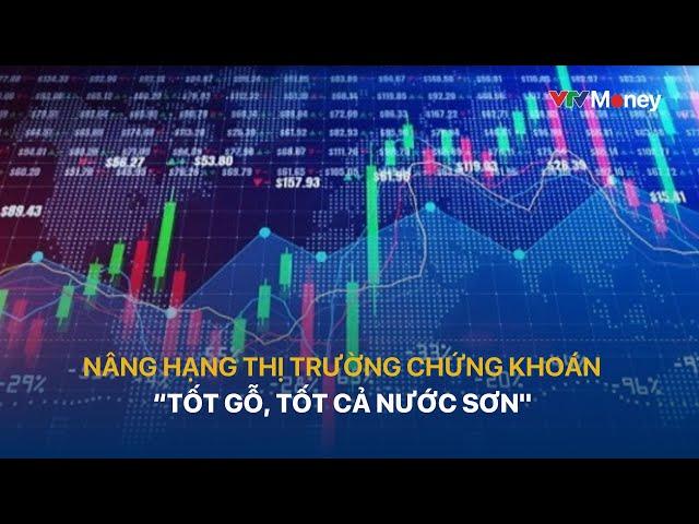 Nâng hạng thị trường chứng khoán: "Tốt gỗ, tốt cả nước sơn" | VTVMoney