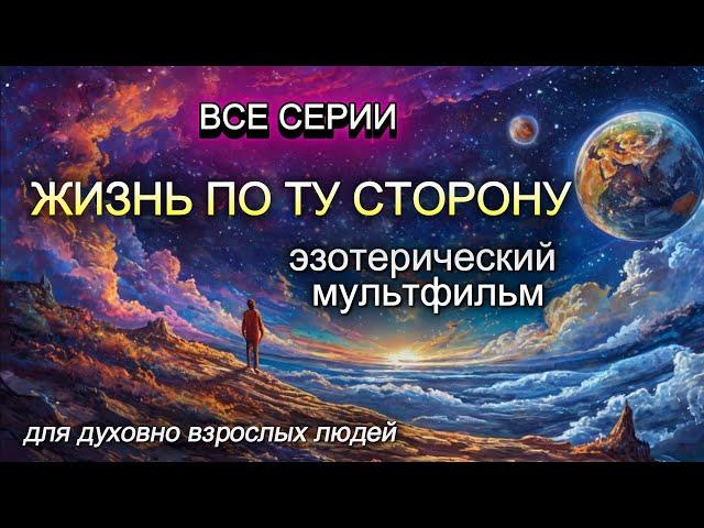  Жизнь по ту сторону (ВСЕ СЕРИИ) - эзотерический мультфильм для духовно взрослых людей.