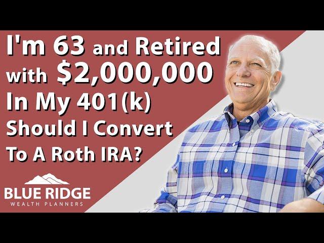 I'm 63 And Retired With $2,000,000 In My 401(k) Should I Convert To A Roth IRA