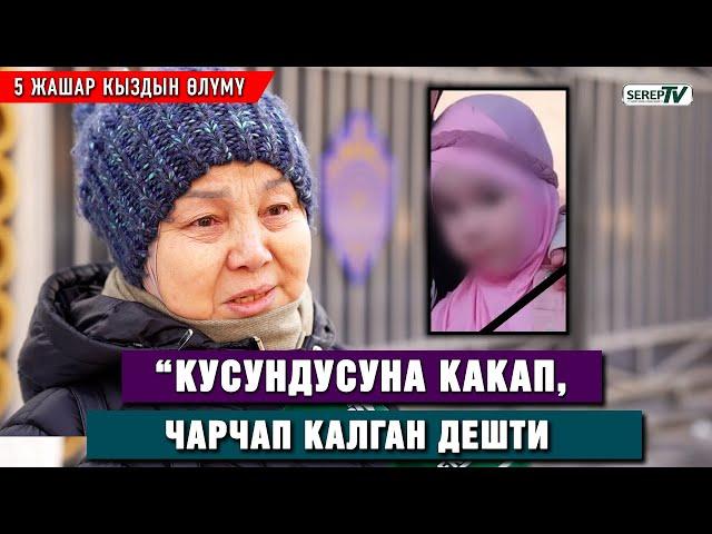 5 жашар кыздын өлүмү. “Кусундусуна какап, чарчап калган дешти” дейт таенеси