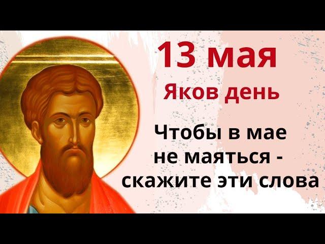 13 мая – Яков день. Оберегайте семью от бед и ссор, от долгов и болезней. Молитва на любой путь.