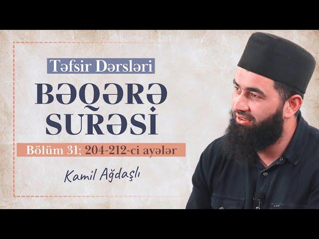 Təfsir Dərsləri | Bəqərə Surəsi (204 - 212) Bölüm 31 | Kamil Ağdaşlı