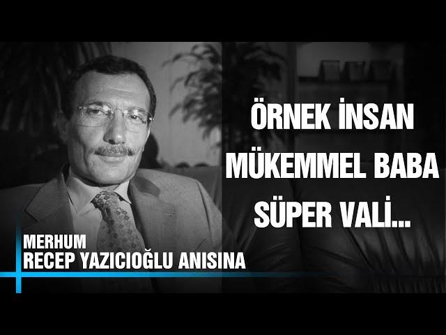 Örnek İnsan, Mükemmel Baba, Süper Vali... Merhum Recep Yazıcıoğlu'nu Saygı ve Rahmetle Anıyoruz