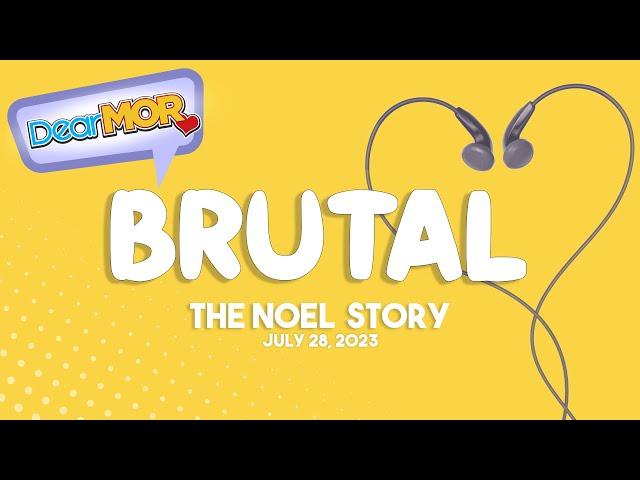 Dear MOR: "Brutal" The Noel Story 07-28-23