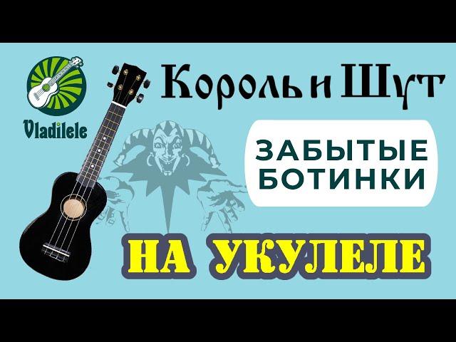 КОРОЛЬ И ШУТ - ЗАБЫТЫЕ БОТИНКИ разбор на укулеле