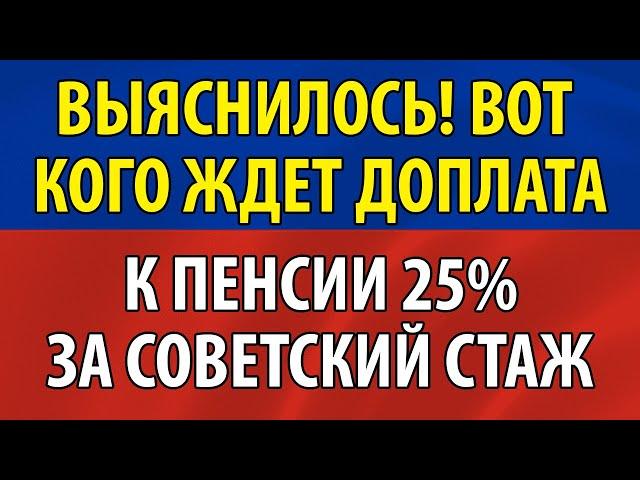 ВЫЯСНИЛОСЬ! Вот кого ждёт Доплата к Пенсии 25 за СОВЕТСКИЙ СТАЖ!