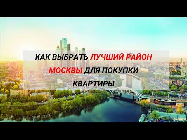 КАК ВЫБРАТЬ ЛУЧШИЙ РАЙОН МОСКВЫ ДЛЯ ПОКУПКИ КВАРТИРЫ