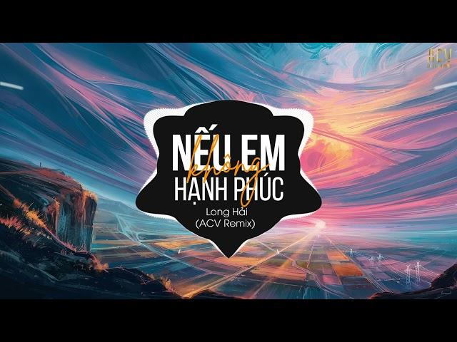 Nếu Em Không Hạnh Phúc (ACV Remix) - Long Hải | Ở Bên Ai Liệu Em Có Thấy Vui Remix Tik Tok