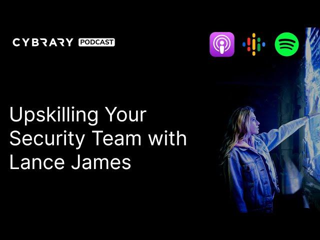 Upskilling Your Security Team with Lance James | The Cybrary Podcast Ep. 91