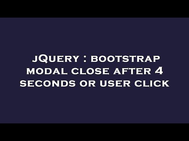 jQuery : bootstrap modal close after 4 seconds or user click