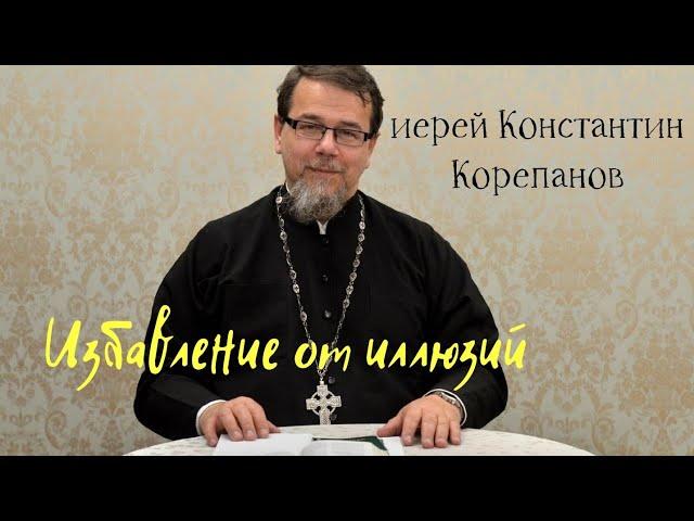 Избавление от иллюзий. Иерей Константин Корепанов