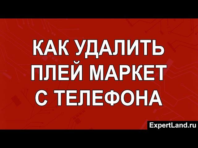 Как удалить Плей Маркет с телефона