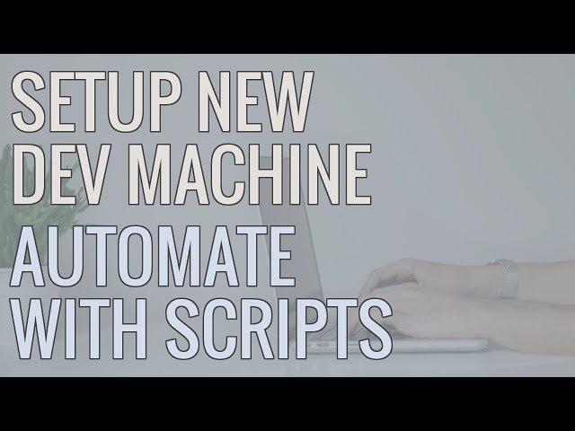 How I Setup a New Development Machine - Using Scripts to Automate Installs and Save Time