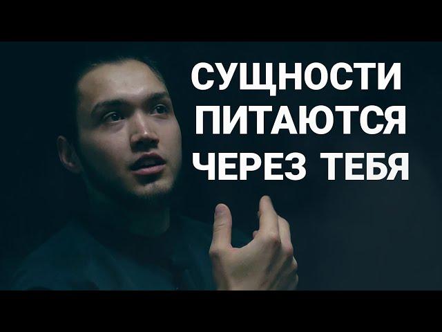 Сущности питаются через тебя твоей жизнью