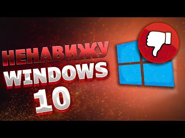 ПОЧЕМУ Я НЕНАВИЖУ WINDOWS 10?