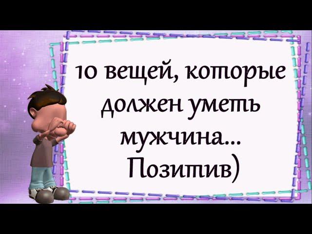 10 вещей, которые должен уметь мужчина... Позитив)