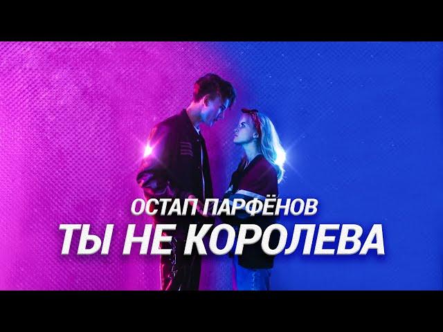 ОСТАП ПАРФЁНОВ - ТЫ НЕ КОРОЛЕВА (Official video 2021)