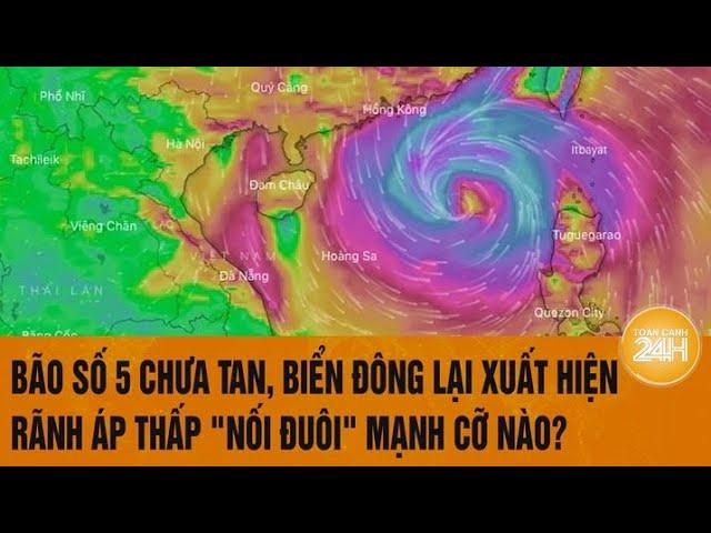 Bão số 5 chưa tan, Biển Đông lại xuất hiện rãnh áp thấp "nối đuôi" mạnh cỡ nào?