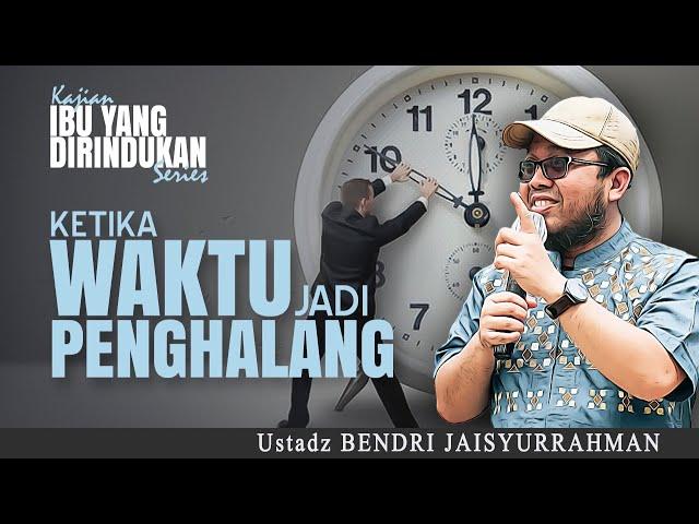 KETIKA WAKTU JADI PENGHALANG | Ustadz BENDRI JAISYURRAHMAN | KAJIAN IBU YANG DIRINDUKAN