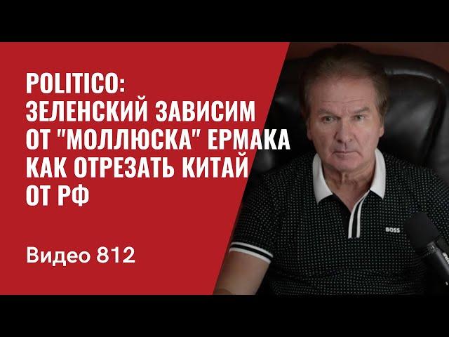 Politico: Зеленский зависим от "моллюска" Ермака / Как отрезать Китай от РФ / №812- Юрий Швец