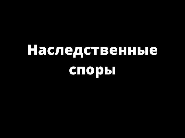 НАСЛЕДСТВЕННЫЕ СПОРЫ