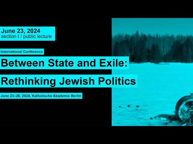 Between State and Exile: Rethinking Jewish Politics  // June 23, Section I, Public Lecture