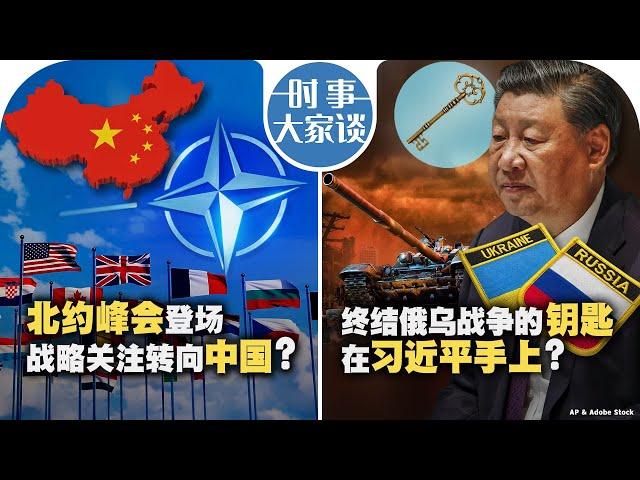 07/09【时事大家谈】北约峰会登场 战略关注转向中国？终结俄乌战争的钥匙在习近平手上？