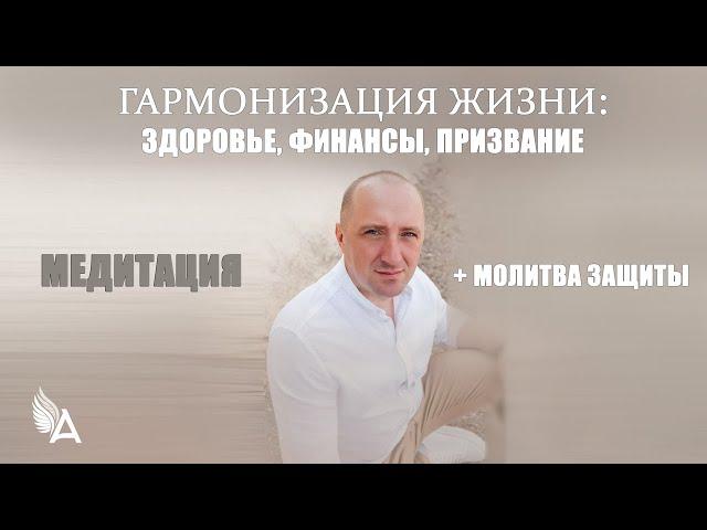 МЕДИТАЦИЯ ГАРМОНИЗАЦИИ ЖИЗНИ: Здоровье, финансы, призвание + МОЛИТВА ЗАЩИТЫ – Михаил Агеев