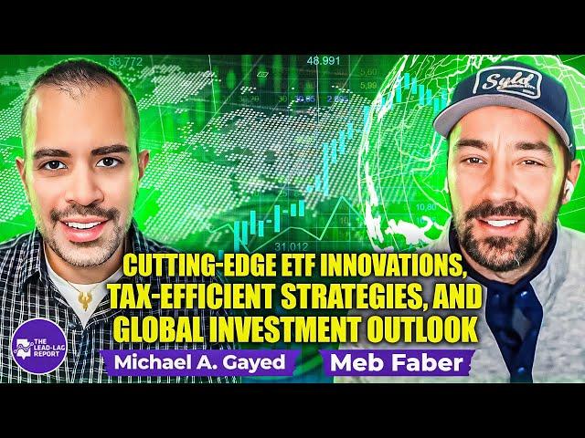 Meb Faber on Cutting-Edge ETF Innovations, Tax-Efficient Strategies, and Global Investment Outlook