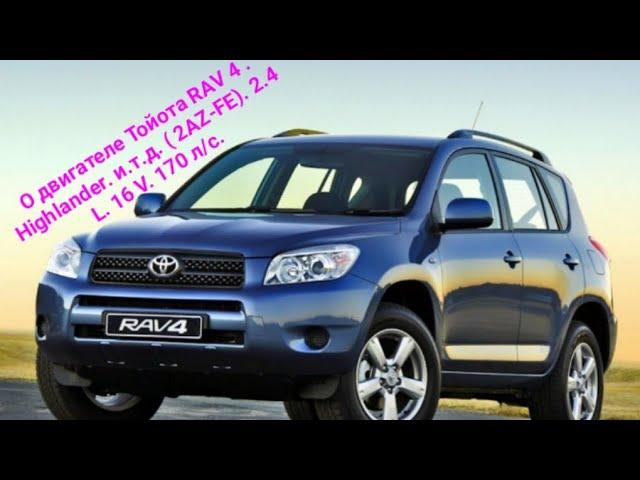 О двигателе Тойота RAV 4. Higlander . и.т.д. ( 2 AZ-FE ) . 2.4 L. 16 V. 170 л/с.