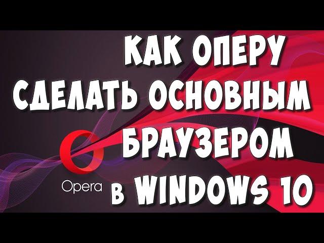 Как Сделать Браузер Opera Основным в Windows 10 / Как Установить Оперу Браузером по Умолчанию