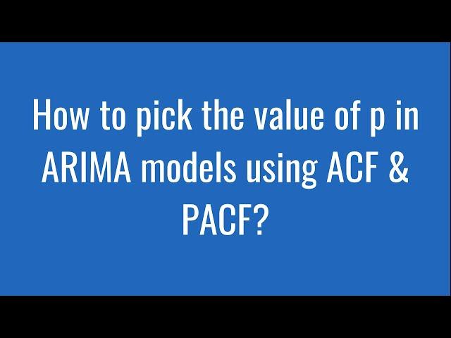 8.17: How to pick the value of p in ARIMA models using ACF & PACF?