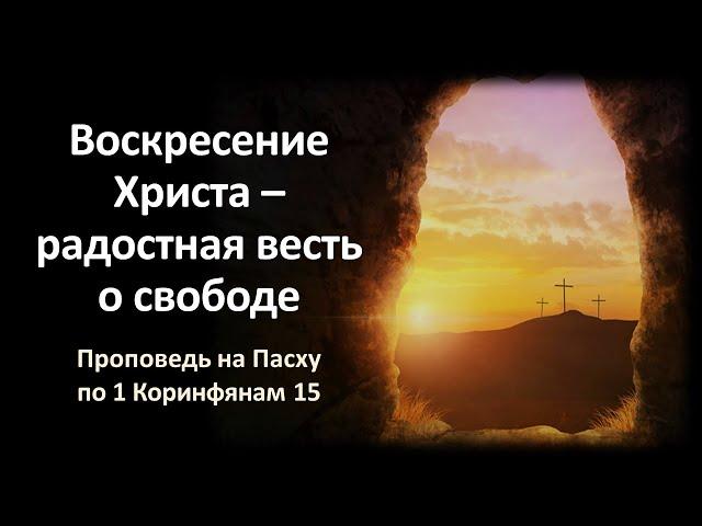 «Воскресение Христа – радостная весть о свободе» (проповедь по 1 Кор. 15)