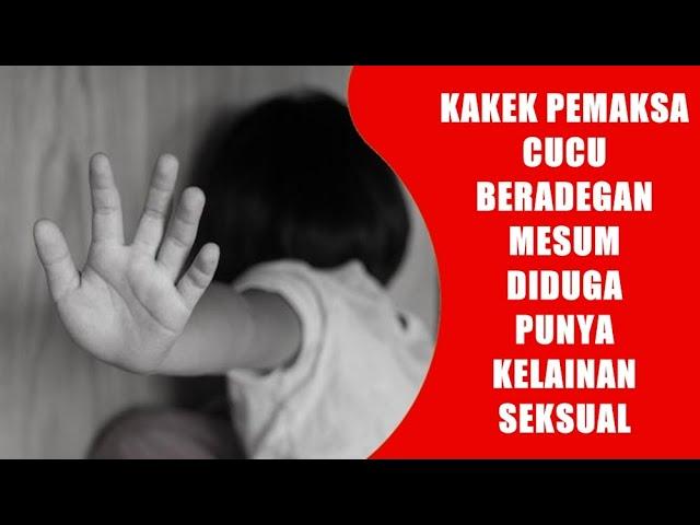 Kakek Yang Paksa Cucunya Melakukan Adegan Mesum Dengan Tetangganya, Diduga Kuat Kelainan Seksual