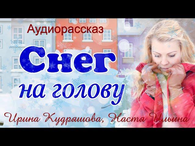 СНЕГ НА ГОЛОВУ. Новогодний аудиорассказ. Ирина Кудряшова, Настя Ильина