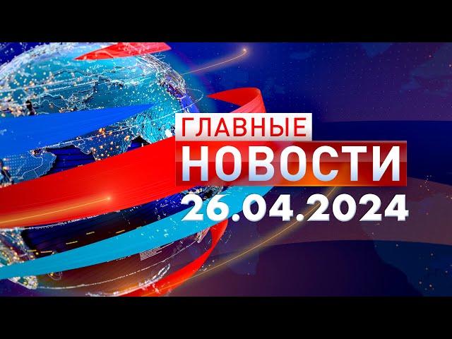 Главные Новости 26.04.2024