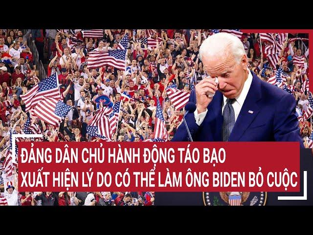 Điểm nóng thế giới: Đảng dân chủ hành động táo bạo, xuất hiện lý do có thể làm ông Biden bỏ cuộc