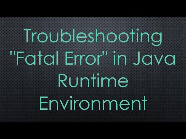 Troubleshooting "Fatal Error" in Java Runtime Environment