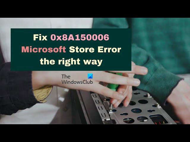 Fix 0x8A150006 Microsoft Store Error the right way