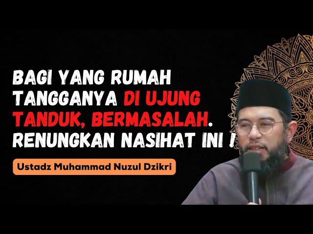 BAGI YANG RUMAH TANGGANYA DI UJUNG TANDUK. DENGARKAN NASIHAT INI !! - USTADZ MUHAMMAD NUZUL DZIKRI