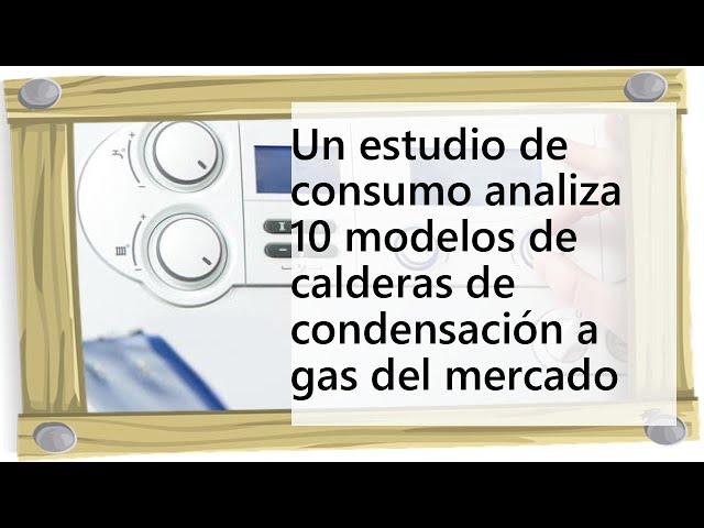 Un estudio de consumo analiza 10 modelos de calderas de condensación a gas del mercado