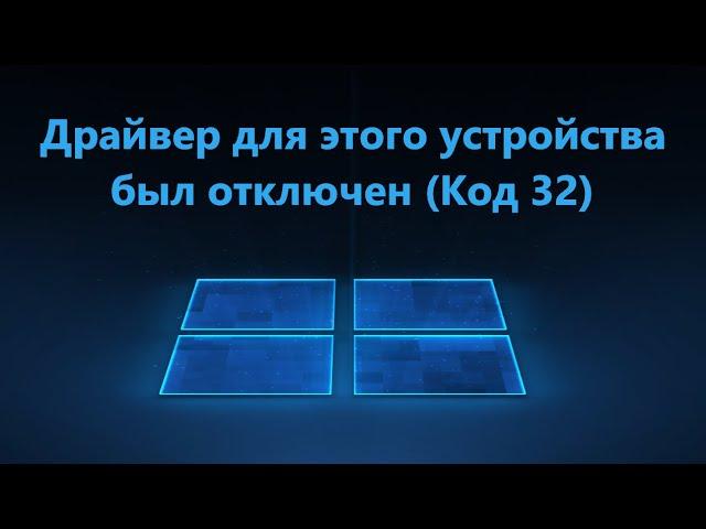 Драйвер для этого устройства был отключен. (Код 32) - Исправление