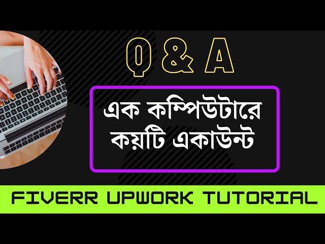 এক কম্পিউটারে কয়টি একাউন্ট ? Multiple Account Q & A | Fiverr Upwork Tutorial