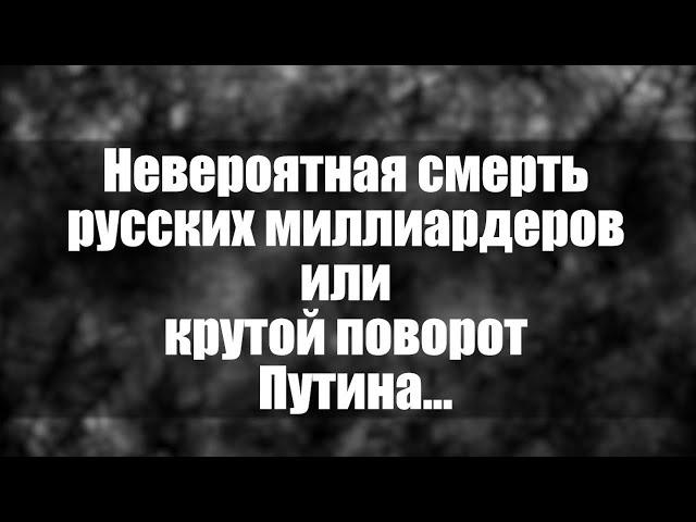 Невероятная смерть русских миллиардеров или крутой поворот Путина...