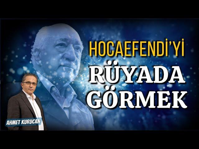 Hocaefendi’yi Rüyada Görmek  |  AHMET KURUCAN