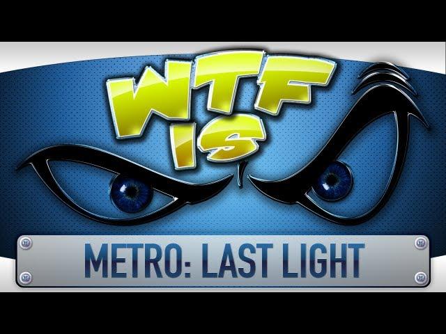 ► WTF Is... - Metro: Last Light ?