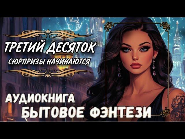 АУДИОКНИГА БЫТОВОЕ ФЭНТЕЗИ: ТРЕТИЙ ДЕСЯТОК_ СЮРПРИЗЫ НАЧИНАЮТСЯ