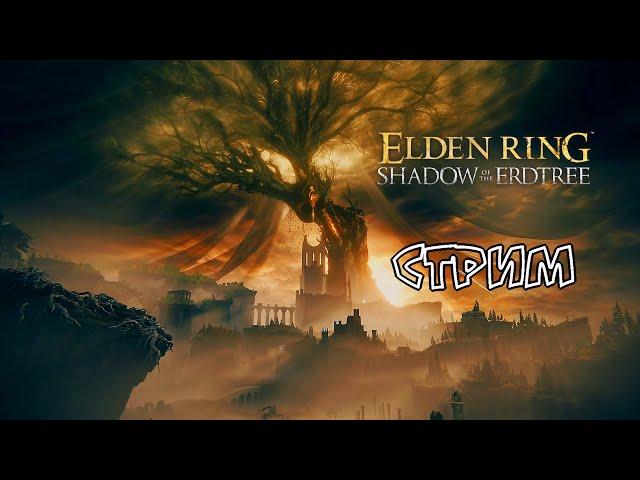 Elden Ring: Shadow Of The Erdtree [Стрим] (ну вот, а то говорили никаких дополнений))