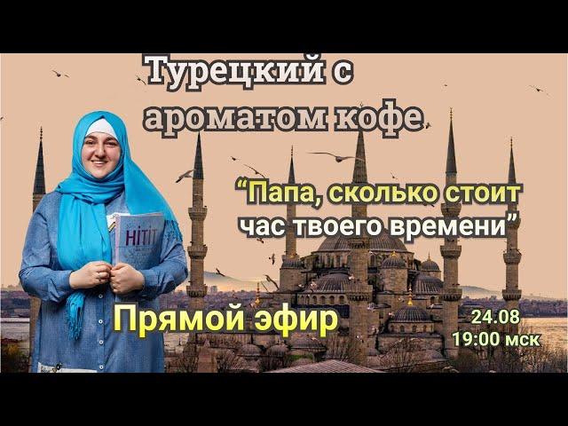 Турецкий с ароматом кофе. “Папа, сколько стоит час твоего времени”